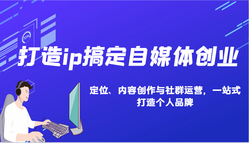 打造ip搞定自媒体创业：IP定位、内容创作与社群运营，一站式打造个人品牌-知行客