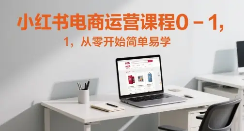 小红书电商运营课程0-1，从零开始简单易学-知行客