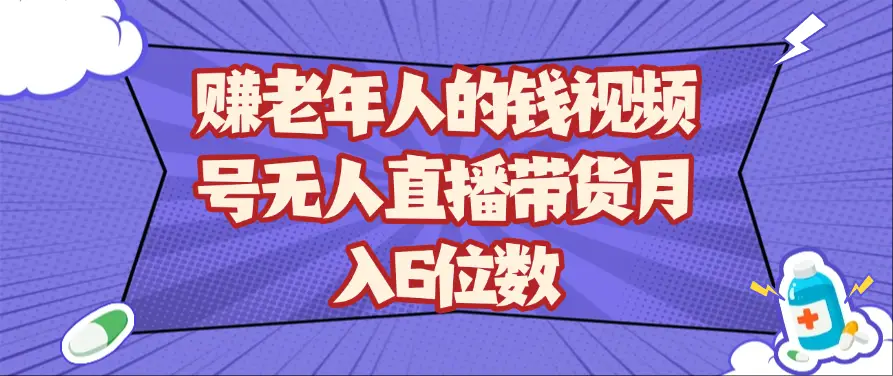 赚老年人的钱视频号无人直播带货月入6位数-知行客