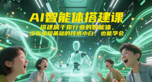 AI智能体搭建课，搭建属于你行业的智能体，没有编程基础的技术小白，也能学会-知行客