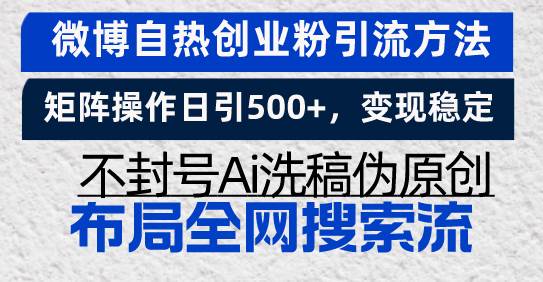 （13460期）微博自热创业粉引流方法，矩阵操作日引500+，变现稳定，不封号Ai洗稿伪…-知行客