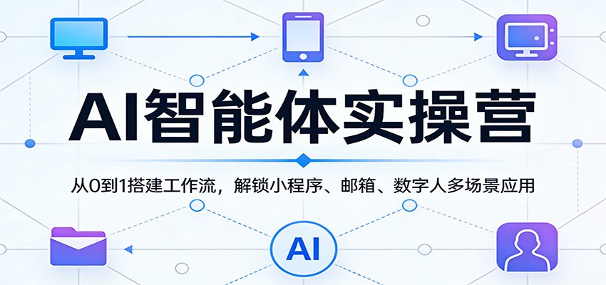 AI智能体实操营：从0到1搭建工作流，解锁小程序、邮箱、数字人多场景应用 | 资源下载 - 知行客-知行客