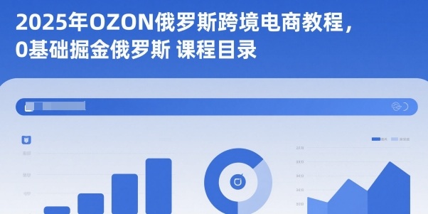2025年OZON俄罗斯跨境电商教程，0基础掘金俄罗斯-知行客