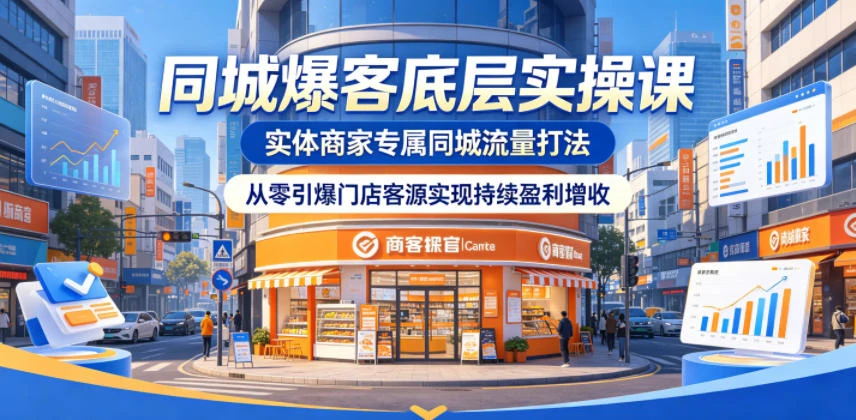 【精】同城爆客底层实操课，实体商家专属同城流量打法，从零引爆门店客源实现持续盈利增收-知行客