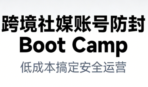 跨境社媒账号防封Boot Camp，低成本搞定社媒账号安全与长期运营-知行客