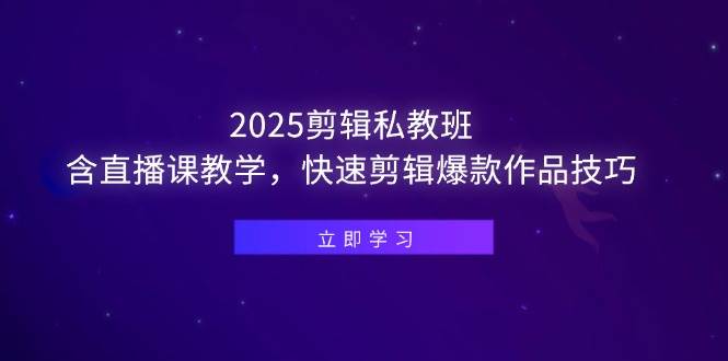 （14649期）2025剪辑私教班，含直播课教学，快速剪辑爆款作品技巧-知行客