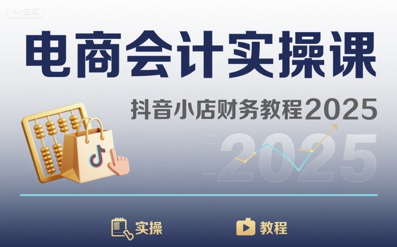 电商会计实操课-抖音小店财务教程2025-知行客