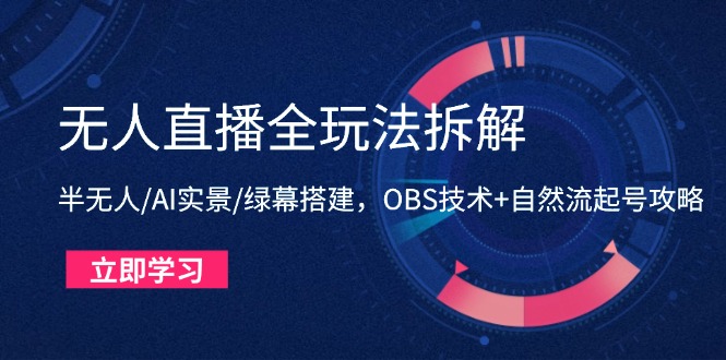 无人直播全玩法拆解：半无人/AI实景/绿幕搭建，OBS技术+自然流起号攻略-知行客