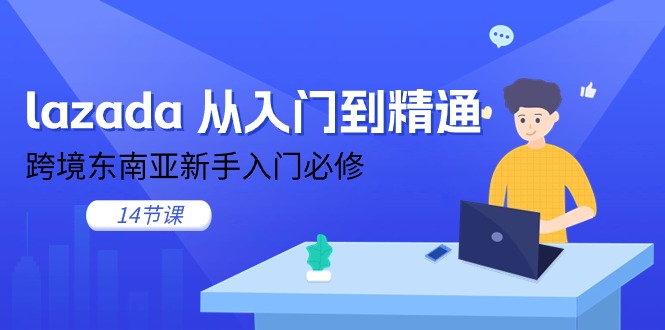 （11024期）lazada 从入门到精通，跨境东南亚新手入门必修（14节课）-知行客