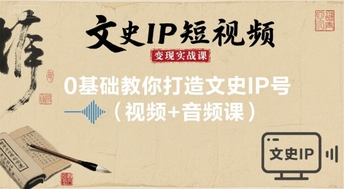 文史IP短视频变现实战课，0基础教你打造文史IP号(视频+音频课)-知行客