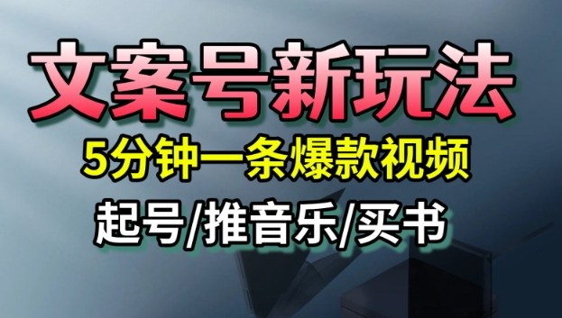 文案号新玩法，5分钟一条爆款视频，流量高，起号快，多方位变现-知行客