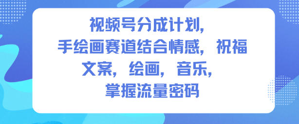 视频号分成计划，人生感悟手绘画赛道，文案，绘画，音乐，掌握流量密码-知行客
