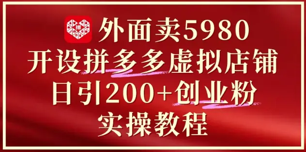 外面卖5980开设拼多多虚拟店铺：单日引流200+创业付费粉实战教程-知行客