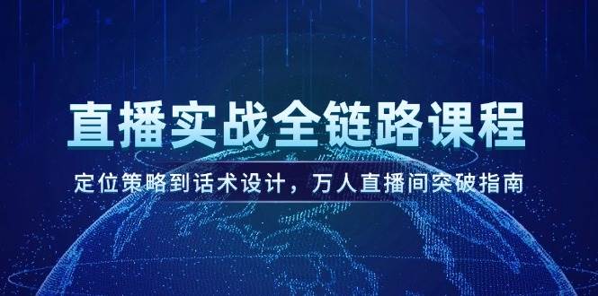 （14952期）直播实战全链路课程，定位策略到话术设计，万人直播间突破指南-知行客