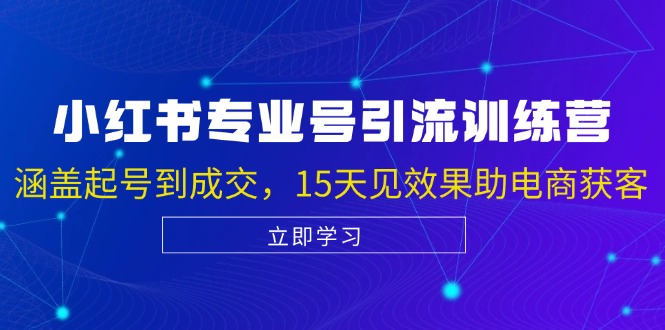 （13015期）小红书专业号引流陪跑课，涵盖起号到成交，15天见效果助电商获客-知行客