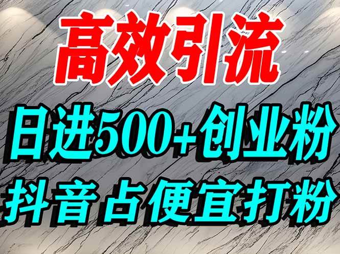 （16679期）怎么打创业粉？抖音利用占便宜心理引流创业粉，单人日引500+精准流量-知行客