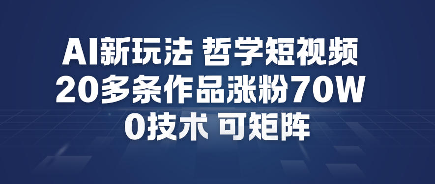 AI新玩法哲学短视频制作教学，20多条作品涨粉70W，0成本赛道，可矩阵-知行客