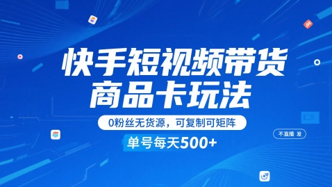 快手短视频带货商品卡玩法，不直播不发视频，0粉丝无货源，可复制可矩阵，单号每天1-5张-知行客