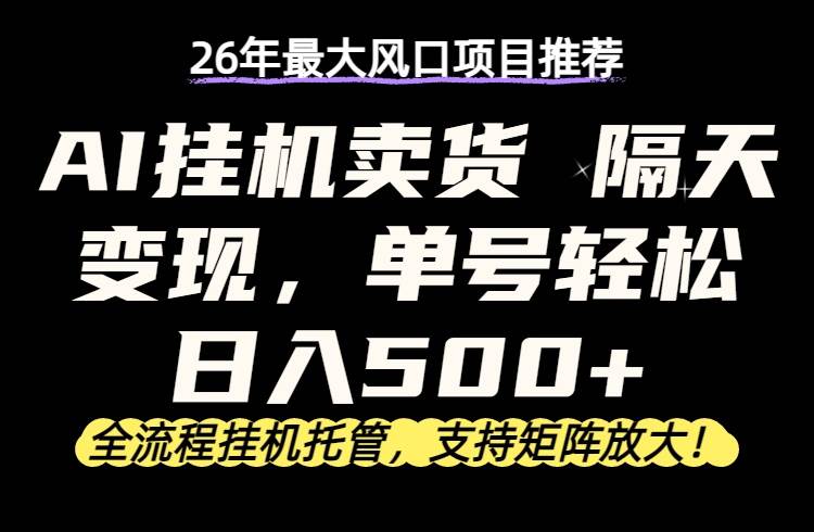 （17933期）26年最新AI挂机卖货，隔天出收益，单账号轻松日入500+-知行客