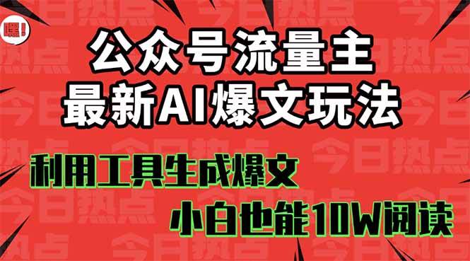 （16139期）公众号流量主掘金新玩法，利用AI工具发布爆文，小白也能篇篇10W+文章，…-知行客