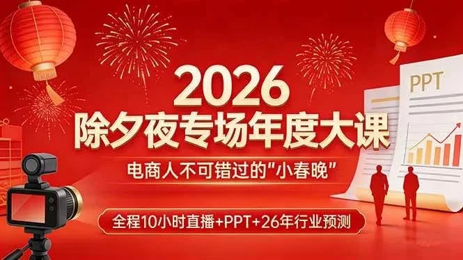 【精】2026除夕夜专场年度大课，全程10小时直播+PPT+26年行业预测，是电商人不可错过的“小春晚”-知行客