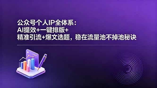 （18528期）公众号个人IP全体系：AI提效+一键排版+精准引流+爆文选题，稳在流量池不掉池秘诀-知行客