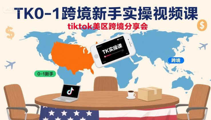 【精】TK0-1跨境新手实操视频课，tiktok美区跨境分享会-知行客