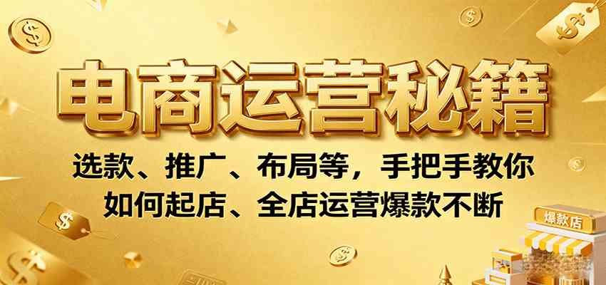 电商运营秘籍：选款、推广、布局等，手把手教你如何起店、全店运营爆款不断-知行客