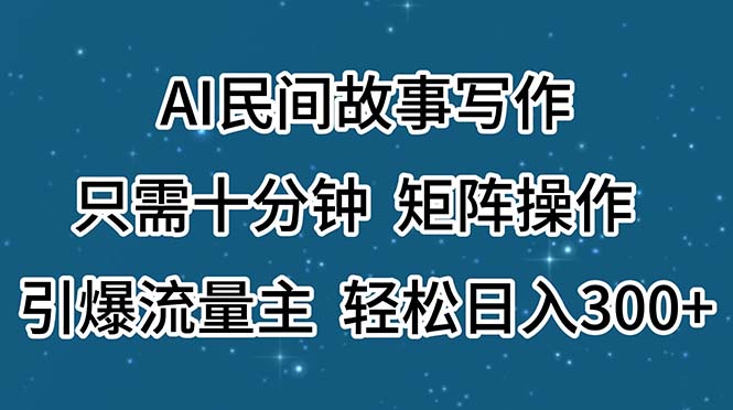 （11559期）AI民间故事写作，只需十分钟，矩阵操作，引爆流量主，轻松日入300+-知行客