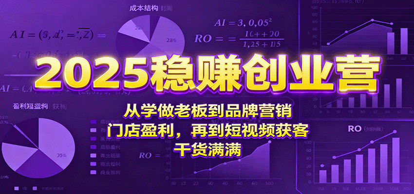 2025稳赚创业营：从学做老板到品牌营销、门店盈利，再到短视频获客，干货满满-知行客
