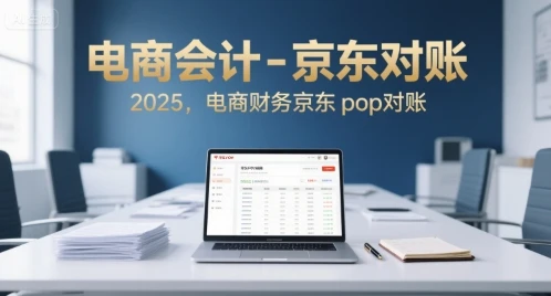 【精】电商会计-京东对账2025，电商财务京东pop对账-知行客