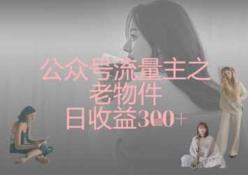 公众号流量主之老物件日收益300+-知行客