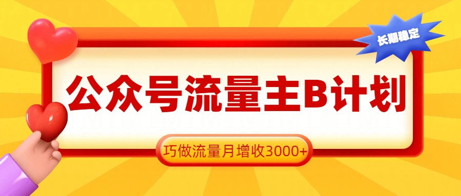 公众号流量主B计划，一键提取，巧做流量月增收3000+-知行客