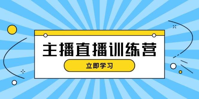 （13241期）主播直播特训营：抖音直播间运营知识+开播准备+流量考核，轻松上手-知行客