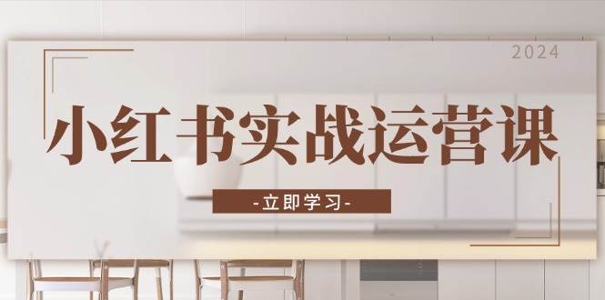 （13238期）小红书实战运营课：从开通店铺到直播话术，打造爆款笔记与高效直播-知行客