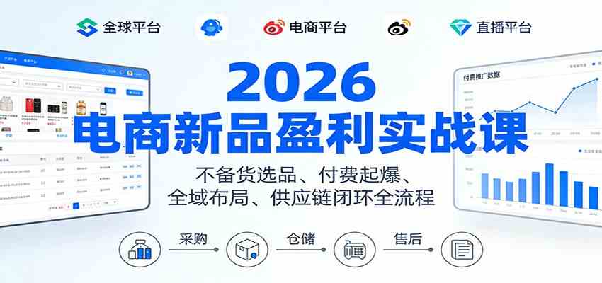 2026电商新品盈利实战课：不备货选品 、付费起爆、全域布局、供应链闭环全流程-知行客