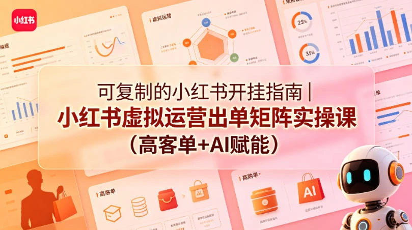 【精】可复制的小红书开挂指南｜小红书虚拟运营出单矩阵实操课(高客单+AI赋能)-知行客