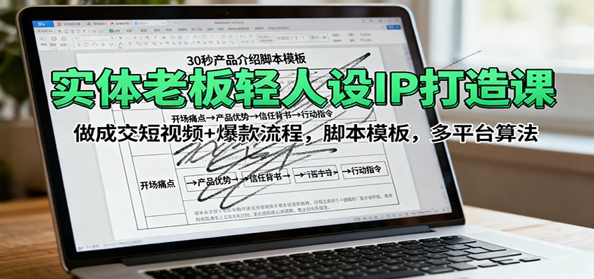 实体老板轻人设IP打造课：做成交短视频+爆款流程，脚本模板，多平台算法-知行客