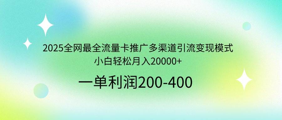 （14126期）2025全网最全流量卡推广多渠道引流变现模式，小白轻松月入20000+-知行客