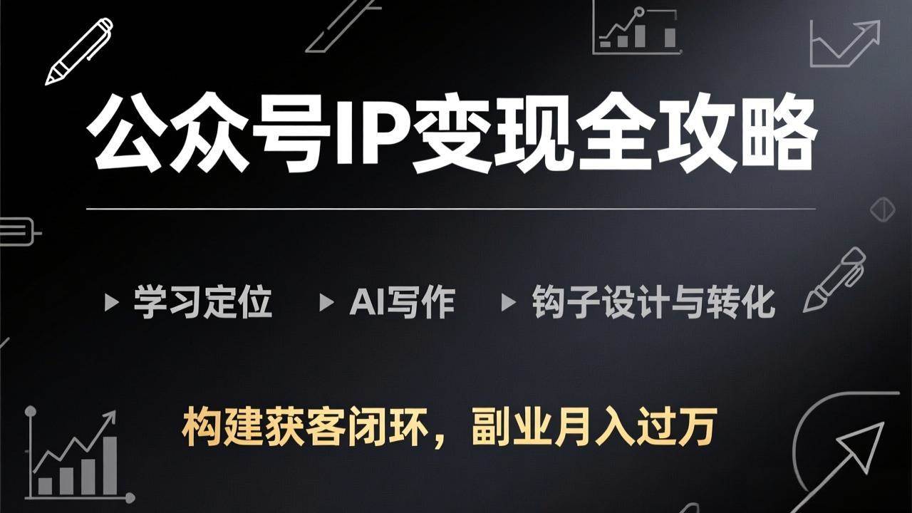 （17523期）公众号IP变现全攻略-更新，学习定位、AI写作、钩子设计与转化，构建获客闭环，副业月入过万-知行客