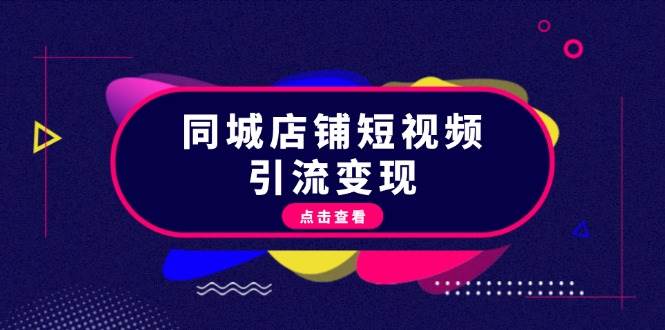 （13240期）同城店铺短视频引流变现：掌握抖音平台规则，打造爆款内容，实现流量变现-知行客