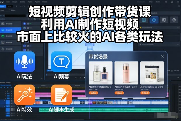 短视频剪辑创作带货课，利用AI制作短视频，市面上比较火的AI各类玩法-知行客