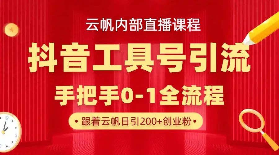【云帆内部直播课】抖音工具号引流玩法，单号单日引300+精准创业粉-知行客
