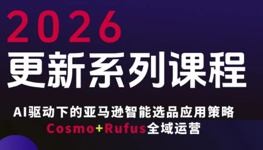 跨境亚马逊FBA系统课程，AI驱动下的亚马逊智能选品应用策略Cosmo+Rufus全域运营（更新26年4月）-知行客