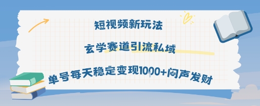 短视频新玩法玄学赛道引流私域单号每天稳定变现1k+闷声发财-知行客