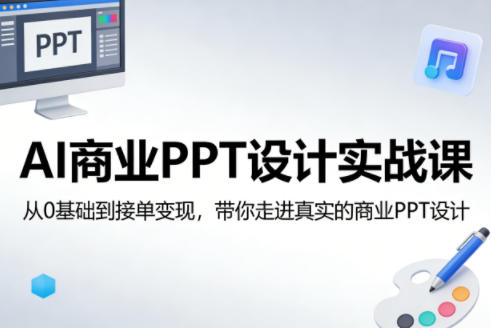 AI商业PPT设计实战课，从0基础到接单变现，带你走进真实的商业PPT设计-知行客