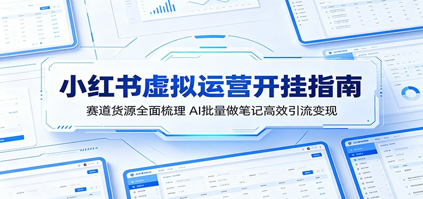 小红书虚拟运营开挂指南：赛道货源全面梳理，AI批量做笔记高效引流变现-知行客