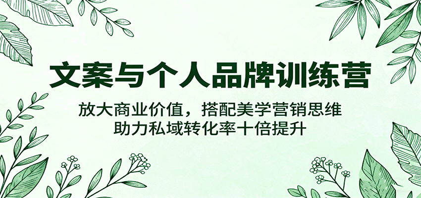 文案与个人品牌训练营，放大商业价值，搭配美学营销思维，助力私域转化率十倍提升-知行客