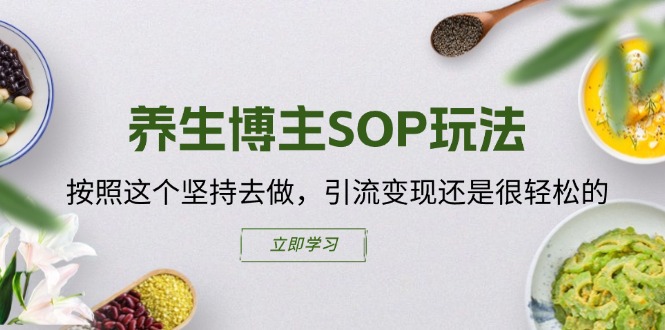 （11572期）养生博主SOP玩法，按照这个坚持去做，引流变现还是很轻松的-知行客