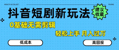 抖音短剧拉新新玩法，0基础无需剪辑，简单上手，轻松月入过W-知行客
